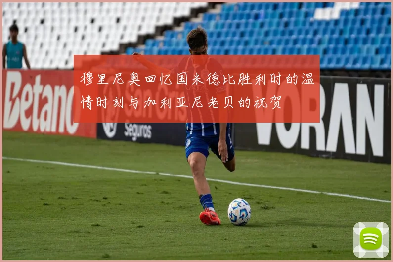 穆里尼奥回忆国米德比胜利时的温情时刻与加利亚尼老贝的祝贺