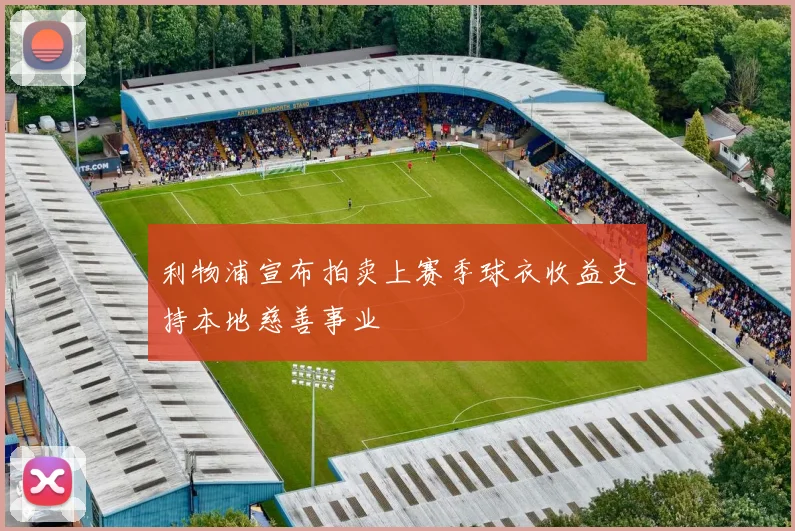 利物浦宣布拍卖上赛季球衣收益支持本地慈善事业