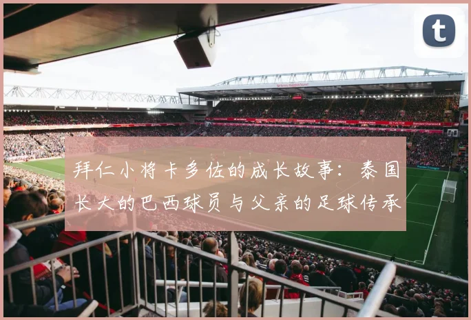 拜仁小将卡多佐的成长故事：泰国长大的巴西球员与父亲的足球传承
