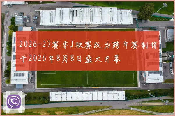 2026-27赛季J联赛改为跨年赛制将于2026年8月8日盛大开幕