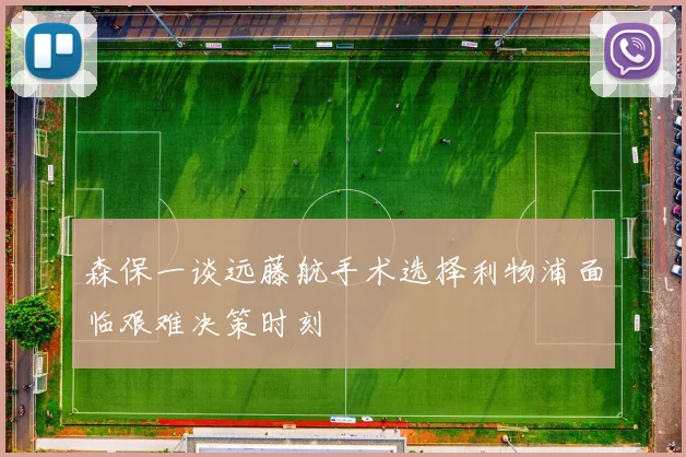 森保一谈远藤航手术选择利物浦面临艰难决策时刻
