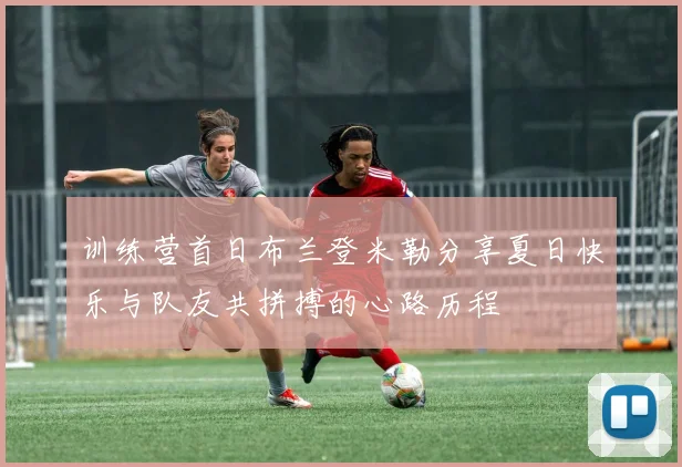 训练营首日布兰登米勒分享夏日快乐与队友共拼搏的心路历程