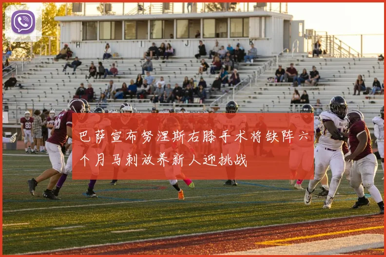 巴萨宣布努涅斯右膝手术将缺阵六个月马刺放养新人迎挑战