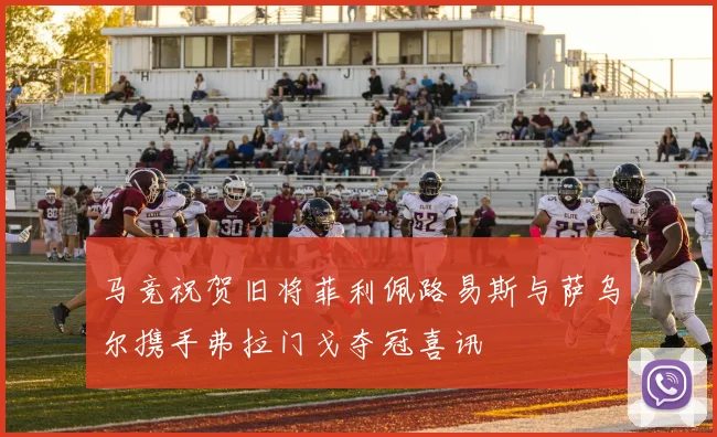 马竞祝贺旧将菲利佩路易斯与萨乌尔携手弗拉门戈夺冠喜讯