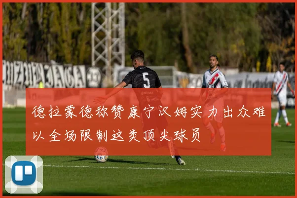 德拉蒙德称赞康宁汉姆实力出众难以全场限制这类顶尖球员