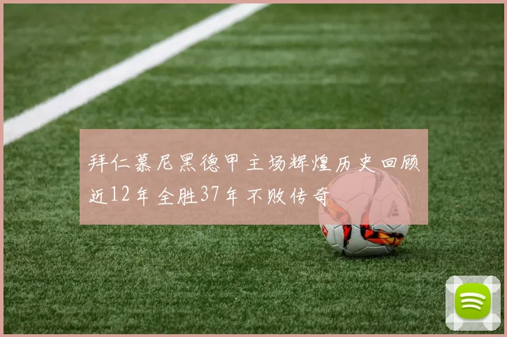 拜仁慕尼黑德甲主场辉煌历史回顾近12年全胜37年不败传奇
