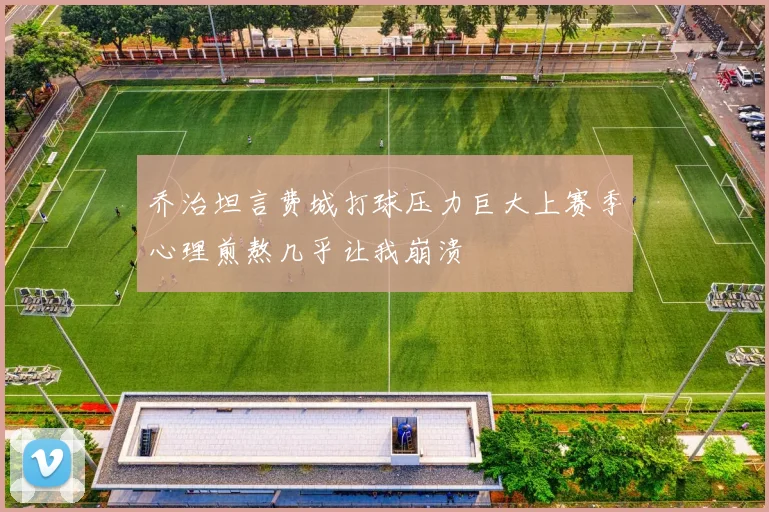 乔治坦言费城打球压力巨大上赛季心理煎熬几乎让我崩溃
